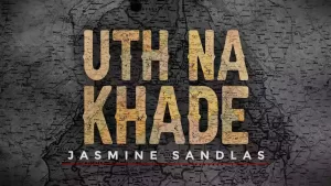 Uth Na Khade Song Lyrics Jasmine Sandlas